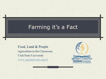 Farming it’s a Fact Food, Land & People Agriculture in the Classroom Utah State University www.agclassroom.org/ut.