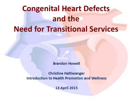 Congenital Heart Defects and the Need for Transitional Services Brandon Howell Christine Haltiwanger Introduction to Health Promotion and Wellness 13 April.