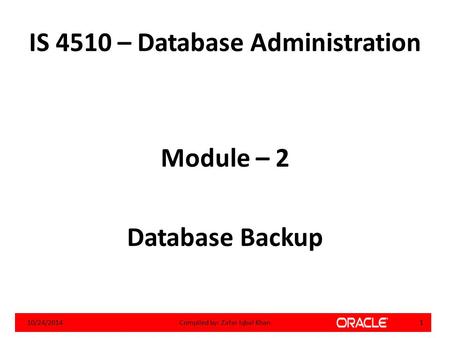 IS 4510 – Database Administration Module – 2 Database Backup 10/24/20141Compiled by: Zafar Iqbal Khan.