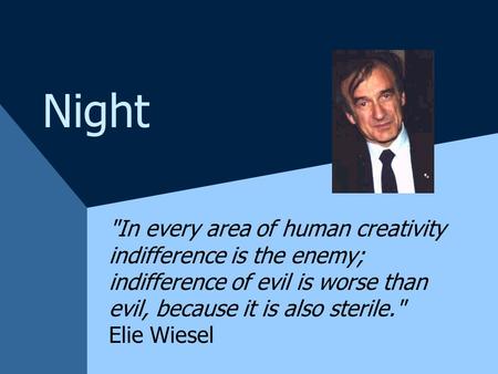 Night In every area of human creativity indifference is the enemy; indifference of evil is worse than evil, because it is also sterile. Elie.