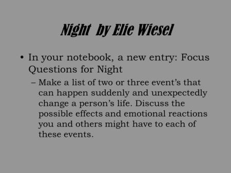 Night by Elie Wiesel In your notebook, a new entry: Focus Questions for Night –Make a list of two or three event’s that can happen suddenly and unexpectedly.