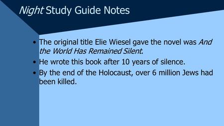 Night Study Guide Notes The original title Elie Wiesel gave the novel was And the World Has Remained Silent. He wrote this book after 10 years of silence.