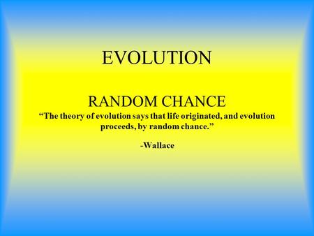EVOLUTION RANDOM CHANCE “The theory of evolution says that life originated, and evolution proceeds, by random chance.” -Wallace.