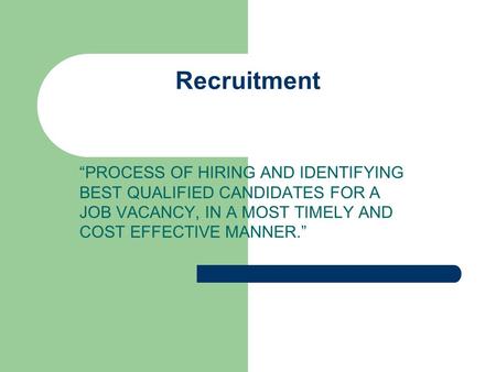 Recruitment “PROCESS OF HIRING AND IDENTIFYING BEST QUALIFIED CANDIDATES FOR A JOB VACANCY, IN A MOST TIMELY AND COST EFFECTIVE MANNER.”