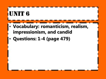 Unit 6 Vocabulary:romanticism, realism, impressionism, and candidVocabulary:romanticism, realism, impressionism, and candid Questions: 1-4 (page 479)Questions: