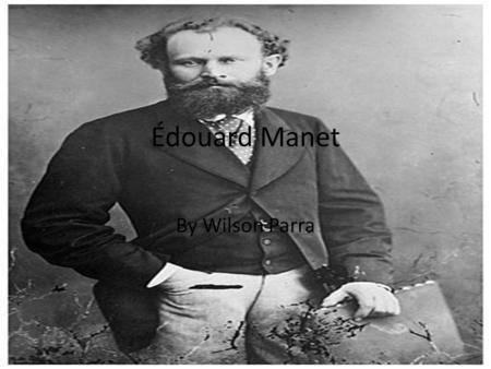 Édouard Manet By Wilson Parra. Impressionism Impressionism: is a 19th-century art movement that originated with a group of Paris based artists. Their.