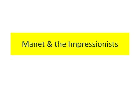 Manet & the Impressionists. Main objectives Manet To paint ‘la vie moderne’ or everyday modern life Wanted to change the institution of the Academie from.