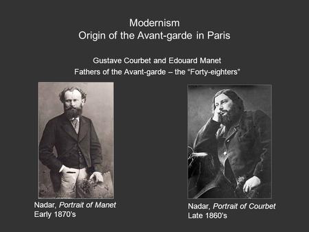 Modernism Origin of the Avant-garde in Paris Gustave Courbet and Edouard Manet Fathers of the Avant-garde – the “Forty-eighters” Nadar, Portrait of Manet.