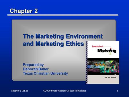 Chapter 2 Ver 2e1 Chapter 2 ©2000 South-Western College Publishing The Marketing Environment and Marketing Ethics Prepared by Deborah Baker Texas Christian.
