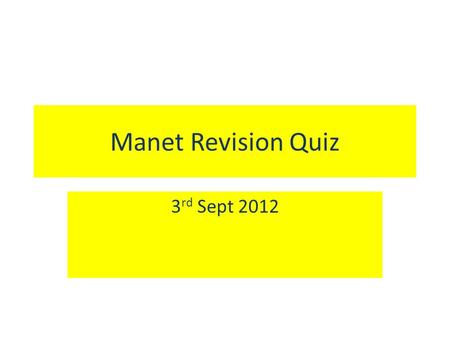 Manet Revision Quiz 3 rd Sept 2012. Question 1 Q. What was the name of the accepted type of art in France at the time that Manet was starting out as a.