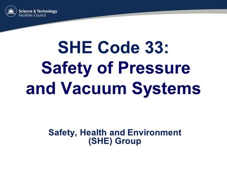 SHE Code 33: Safety of Pressure and Vacuum Systems Safety, Health and Environment (SHE) Group.