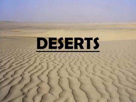 DESERTS. WHAT IS A DESERT? Deserts cover more than one fifth of the Earth's land and they are found on every continent. Deserts can be hot or cold.