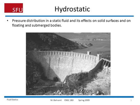 Hydrostatic Pressure distribution in a static fluid and its effects on solid surfaces and on floating and submerged bodies. Fluid Statics M. Bahrami	ENSC.