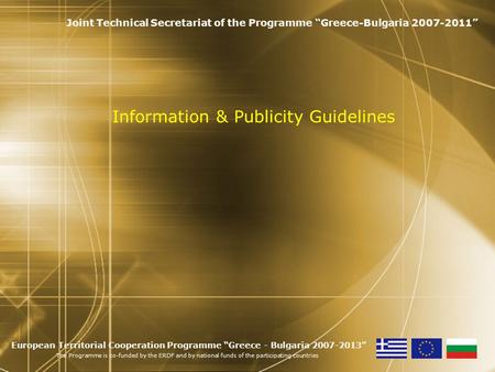 Information & Publicity Guidelines Joint Technical Secretariat of the Programme “Greece-Bulgaria 2007-2011” European Territorial Cooperation Programme.