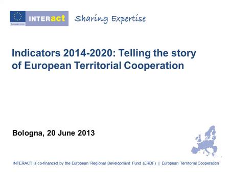 Indicators 2014-2020: Telling the story of European Territorial Cooperation Bologna, 20 June 2013.