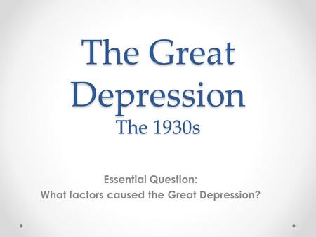 The Great Depression The 1930s Essential Question: What factors caused the Great Depression?