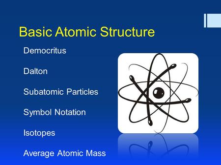 Basic Atomic Structure Democritus Dalton Subatomic Particles Symbol Notation Isotopes Average Atomic Mass.