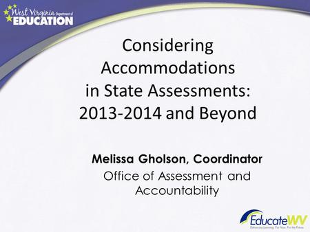 Considering Accommodations in State Assessments: 2013-2014 and Beyond Melissa Gholson, Coordinator Office of Assessment and Accountability.