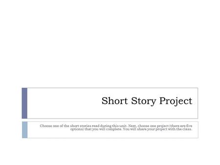 Short Story Project Choose one of the short stories read during this unit. Next, choose one project (there are five options) that you will complete. You.