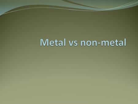 metals Metals are found on the _____________ of the periodic table. There are __________ metals than non-metals Common properties of metals include: Malleable: