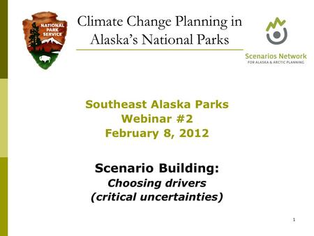 Southeast Alaska Parks Webinar #2 February 8, 2012 Scenario Building: Choosing drivers (critical uncertainties) Climate Change Planning in Alaska’s National.