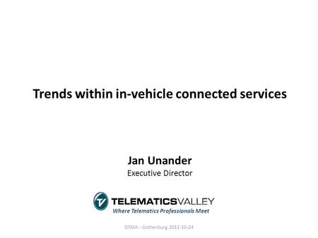 Trends within in-vehicle connected services Jan Unander Executive Director Where Telematics Professionals Meet GSMA - Gothenburg 2012-10-24.