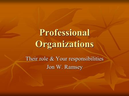 Professional Organizations Their role & Your responsibilities Jon W. Ramsey.