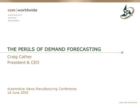 Automotive News Manufacturing Conference 14 June 2005 THE PERILS OF DEMAND FORECASTING Craig Cather President & CEO.