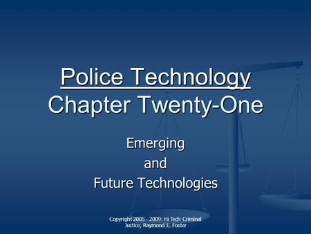 Copyright 2005 - 2009: Hi Tech Criminal Justice, Raymond E. Foster Police Technology Police Technology Chapter Twenty-One Police Technology Emergingand.