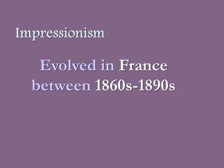 Impressionism Evolved in France between1860s-1890s Evolved in France between 1860s-1890s.