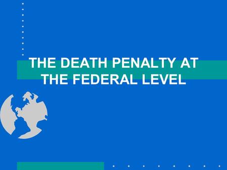 THE DEATH PENALTY AT THE FEDERAL LEVEL. 37 Separate Death Penalty Systems in the United States Each of 35 states has a death penalty system The federal.