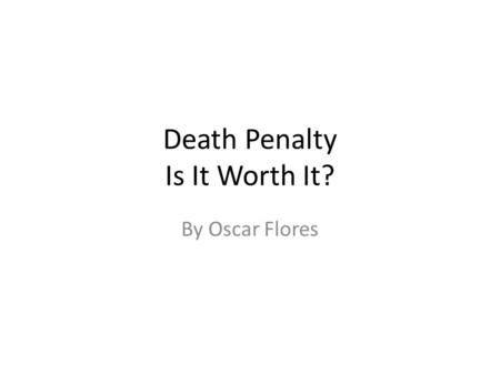 Death Penalty Is It Worth It? By Oscar Flores. What is Capital Punishment? The Death Penalty or Capital Punishment is The death penalty is a form of punishment.
