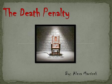 By: Alexa Marsicek. † Eighteenth century B.C. † First established death penalty laws † 1834 A.D. † Pennsylvania becomes the first state to move executions.