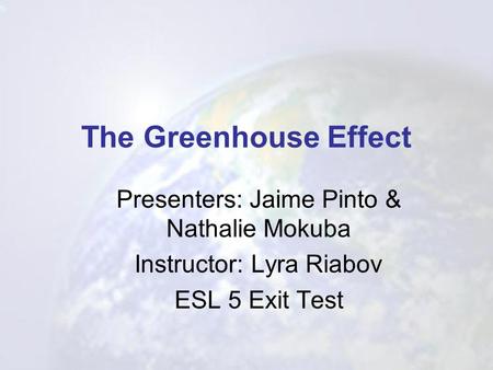 The Greenhouse Effect Presenters: Jaime Pinto & Nathalie Mokuba