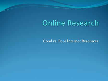Good vs. Poor Internet Resources. #1 Thing to Remember Just because something is online, that does NOT mean it is accurate!
