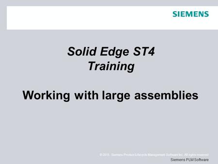 © 2011. Siemens Product Lifecycle Management Software Inc. All rights reserved Siemens PLM Software Solid Edge ST4 Training Working with large assemblies.