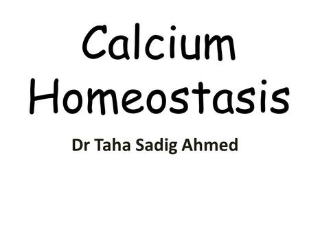 Calcium Homeostasis Dr Taha Sadig Ahmed.
