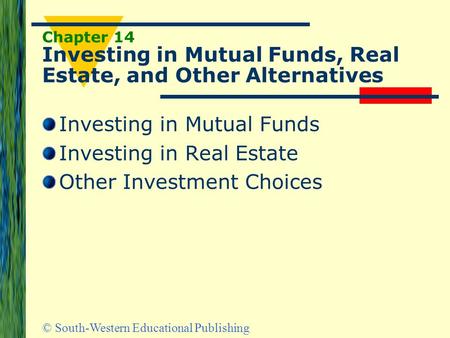 © South-Western Educational Publishing Chapter 14 Investing in Mutual Funds, Real Estate, and Other Alternatives Investing in Mutual Funds Investing in.