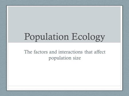 Population Ecology The factors and interactions that affect population size.