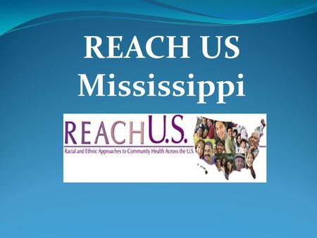 REACH US Mississippi. Project Goals Increase awareness of the need for screening for breast and cervical cancer Increase the rate at which African American.