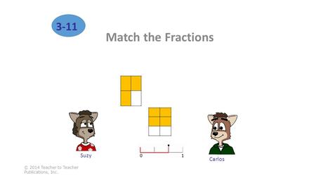 Match the Fractions © 2014 Teacher to Teacher Publications, Inc. 3-11 Carlos Suzy.