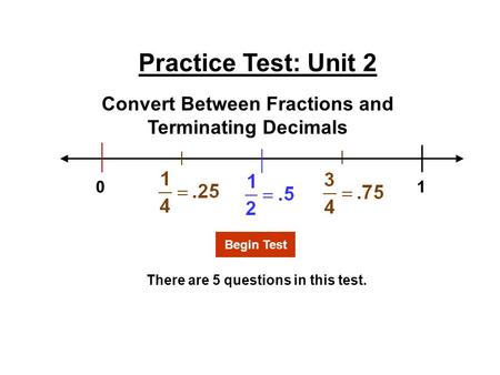 Practice Test: Unit 2 There are 5 questions in this test. Convert Between Fractions and Terminating Decimals Begin Test 1 0.