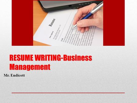 RESUME WRITING-Business Management Mr. Endicott. How do we write our resume? We will start from the top section and move down Each section will be specifically.
