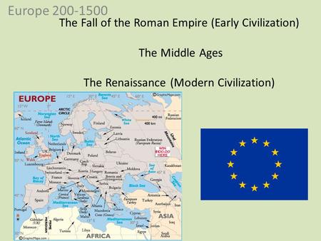 Europe 200-1500 The Fall of the Roman Empire (Early Civilization) The Middle Ages The Renaissance (Modern Civilization)