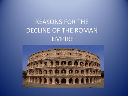 REASONS FOR THE DECLINE OF THE ROMAN EMPIRE. THE RISE OF CHRISTIANITY/WEAKENING OF ARMY CHURCH LEADERS TOOK POWER FROM THE EMPEROR AND BECAME ACTIVE IN.