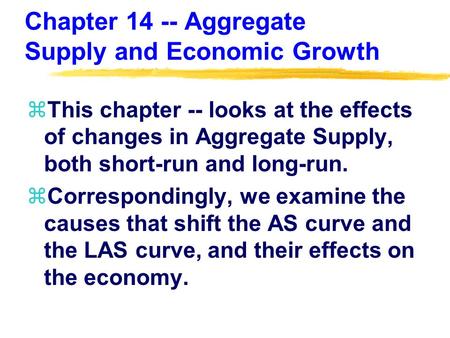 Chapter 14 -- Aggregate Supply and Economic Growth zThis chapter -- looks at the effects of changes in Aggregate Supply, both short-run and long-run. zCorrespondingly,