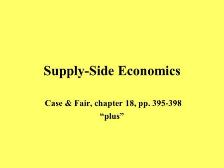 Supply-Side Economics Case & Fair, chapter 18, pp. 395-398 “plus”