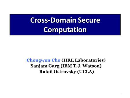 1 Cross-Domain Secure Computation Chongwon Cho (HRL Laboratories) Sanjam Garg (IBM T.J. Watson) Rafail Ostrovsky (UCLA)