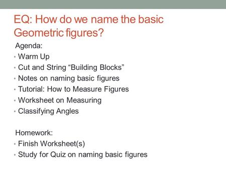 EQ: How do we name the basic Geometric figures? Agenda: Warm Up Cut and String “Building Blocks” Notes on naming basic figures Tutorial: How to Measure.
