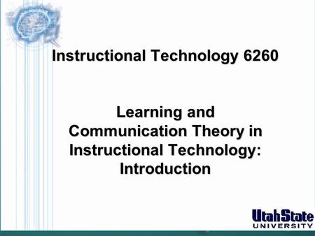 Instructional Technology 6260 Learning and Communication Theory in Instructional Technology: Introduction.